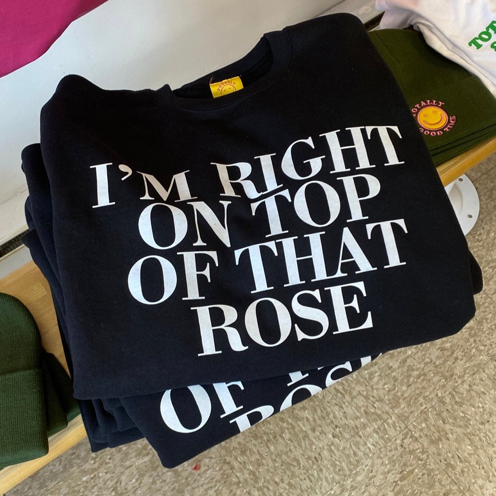 I'm Right On Top of That Rose Sweatshirt